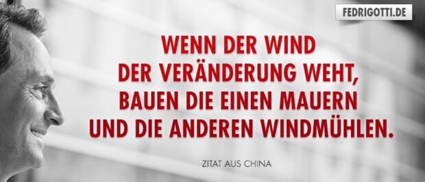 Wenn der Wind der Veränderung weht, bauen die einen Mauern und die anderen Windmühlen.