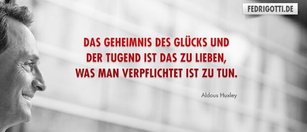 Das Geheimnis des Glücks und der Tugend ist das zu lieben, was man verpflichtet ist zu tun.