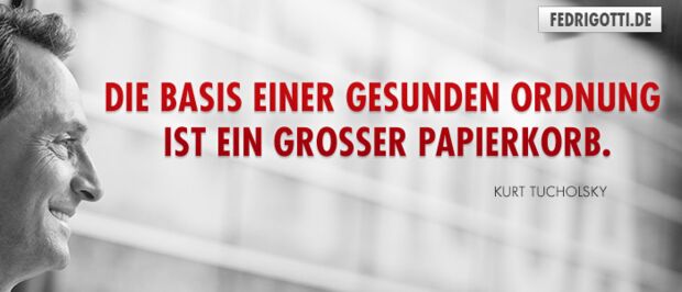 Die Basis einer gesunden Ordnung ist ein großer Papierkorb.