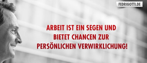 Arbeit ist ein Segen und bietet Chancen zur persönlichen Verwirklichung!