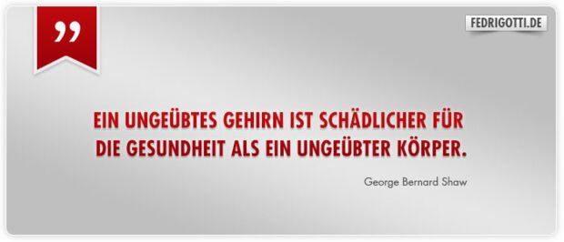 Ein ungeübtes Gehirn ist schädlicher für die Gesundheit als ein ungeübter Körper.