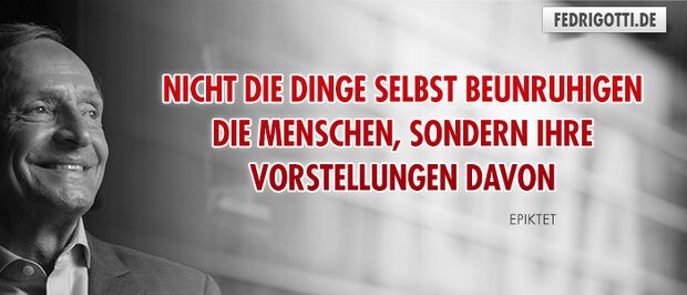 Nicht die Dinge selbst beunruhigen die Menschen, sondern ihre Vorstellungen davon