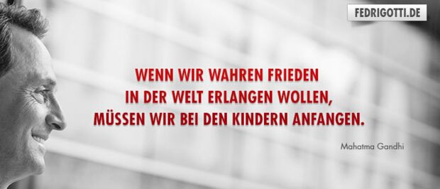 Wenn wir wahren Frieden in der Welt erlangen wollen, müssen wir bei den Kindern anfangen.