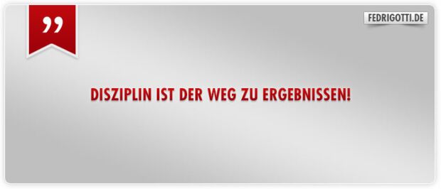 Disziplin ist der Weg zu Ergebnissen!