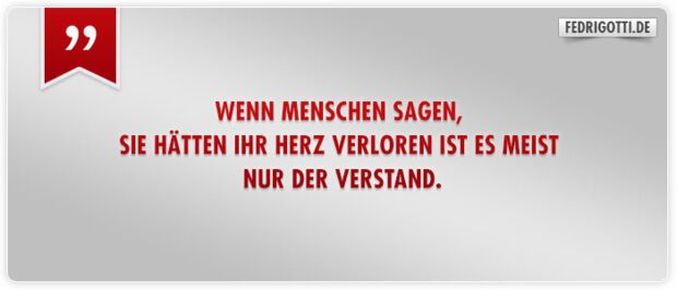 Wenn Menschen sagen, sie hätten ihr Herz verloren ist es meist nur der Verstand.