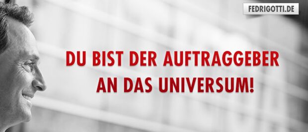 Du bist der Auftraggeber an das Universum!