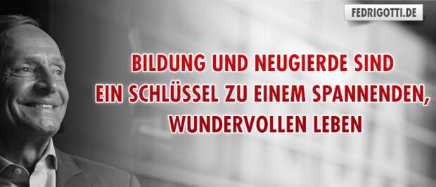 Bildung und Neugierde sind ein Schlüssel zu einem spannenden, wundervollen Leben.