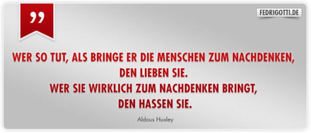 Wer so tut, als bringe er die Menschen zum Nachdenken, den lieben sie. Wer sie wirklich zum Nachdenken bringt, den hassen sie.