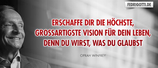 Erschaffe Dir die höchste, großartigste Vision für Dein Leben, denn Du wirst, was Du glaubst