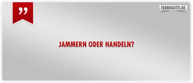 Jammern oder handeln?