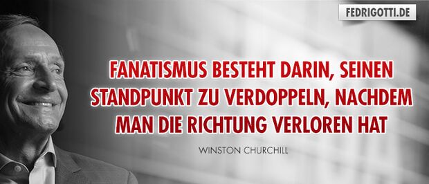 Fanatismus besteht darin, seinen Standpunkt zu verdoppeln, nachdem man die Richtung verloren hat