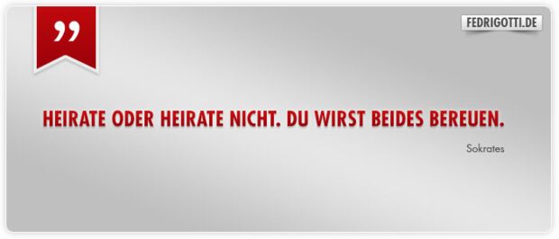 Heirate oder heirate nicht. Du wirst beides bereuen.