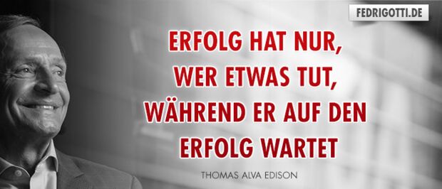 Erfolg hat nur, wer etwas tut, während er auf den Erfolg wartet