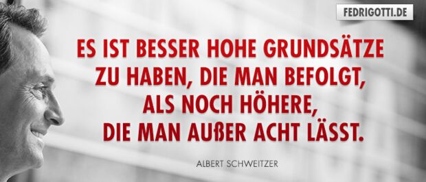 Es ist besser hohe Grundsätze zu haben, die man befolgt, als noch höhere, die man außer Acht lässt.