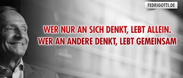 Wer nur an sich denkt, lebt allein. Wer an andere denkt, lebt gemeinsam