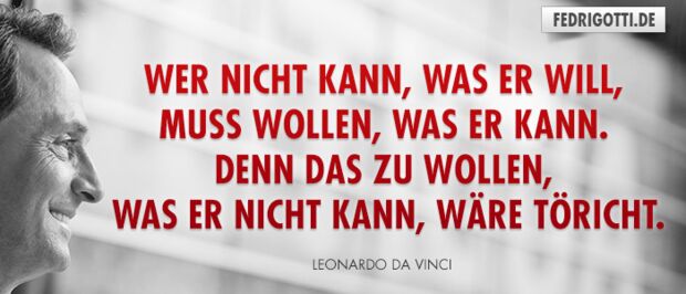 Wer nicht kann, was er will, muss wollen, was er kann. Denn das zu wollen, was er nicht kann, wäre töricht.