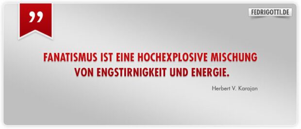 Fanatismus ist eine hochexplosive Mischung von Engstirnigkeit und Energie.