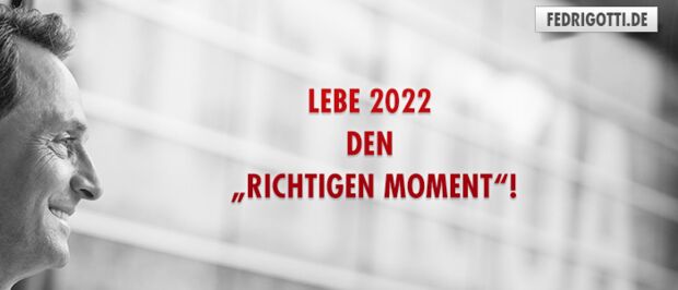 Lebe 2022 den „richtigen Moment“!