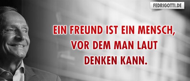 Ein Freund ist ein Mensch, vor dem man laut denken kann.