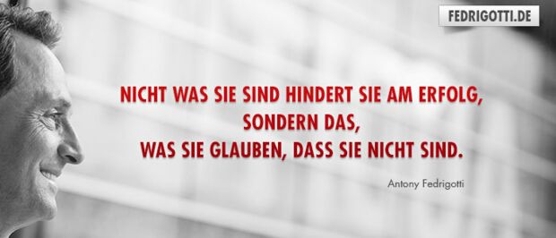 Nicht was Sie sind hindert Sie am Erfolg, sondern das, was Sie glauben, dass Sie nicht sind.