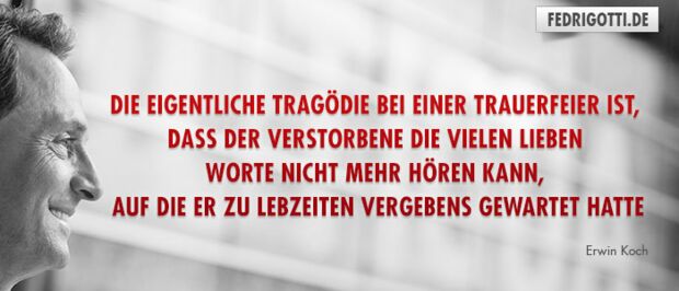 Die eigentliche Tragödie bei einer Trauerfeier ist, daß der Verstorbene die vielen lieben Worte nicht mehr hören kann, auf die er zu Lebzeiten vergebens gewartet hatte.