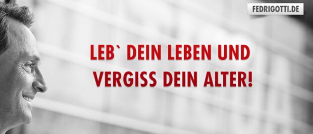 Leb` Dein Leben und vergiss Dein Alter!