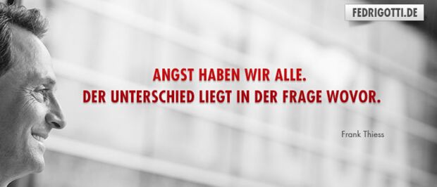 Angst haben wir alle. Der Unterschied liegt in der Frage wovor.