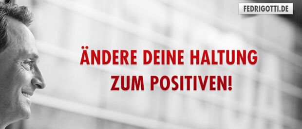 Ändere deine Haltung zum Positiven!