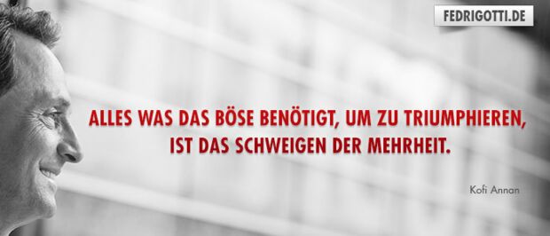 Alles, was das Böse benötigt, um zu triumphieren, ist das Schweigen der Mehrheit.