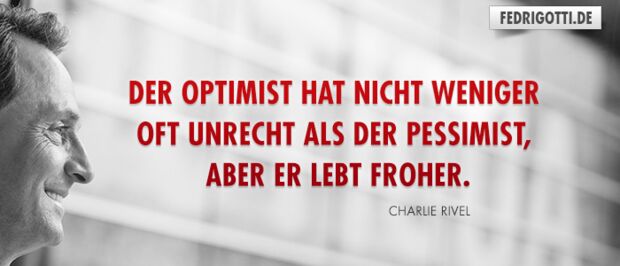 Der Optimist hat nicht weniger oft unrecht als der Pessimist, aber er lebt froher.