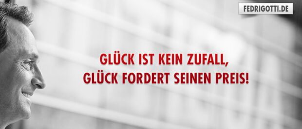 Glück ist kein Zufall, Glück fordert seinen Preis!