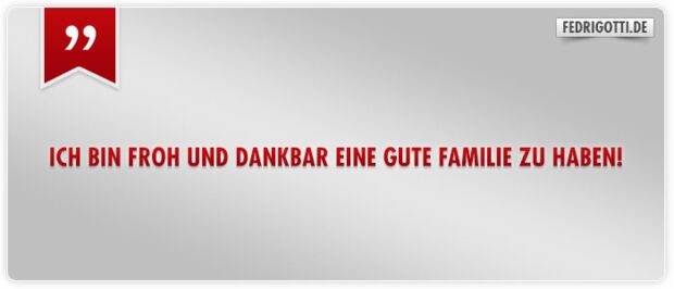 Ich bin froh und dankbar eine gute Familie zu haben!