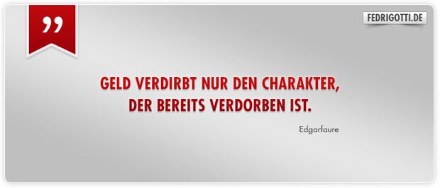 Geld verdirbt nur den Charakter, der bereits verdorben ist.