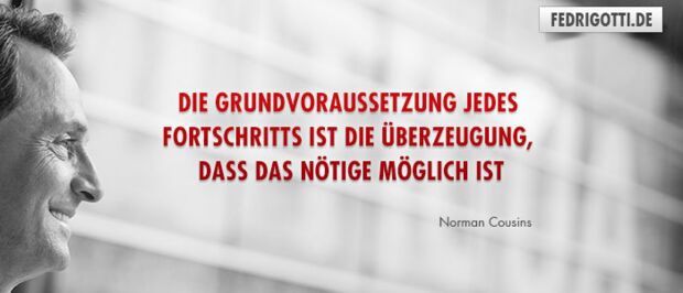 Die Grundvoraussetzung jedes Fortschritts ist die Überzeugung, dass das Nötige möglich ist.