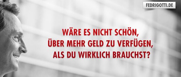 Wäre es nicht schön, über mehr Geld zu verfügen, als Du wirklich brauchst?