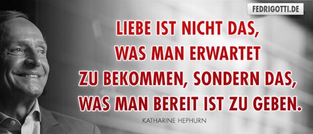 Liebe ist nicht das, was man erwartet zu bekommen, sondern das, was man bereit ist zu geben