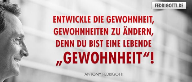 Entwickle die Gewohnheit, Gewohnheiten zu ändern, denn Du bist eine lebende „Gewohnheit“!