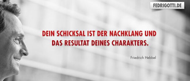 Dein Schicksal ist der Nachklang und das Resultat deines Charakters.