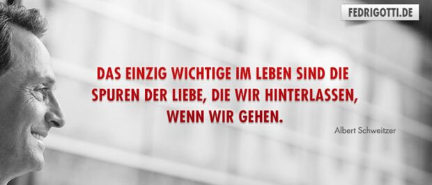 Das einzig Wichtige im Leben sind die Spuren der Liebe, die wir hinterlassen, wenn wir gehen.