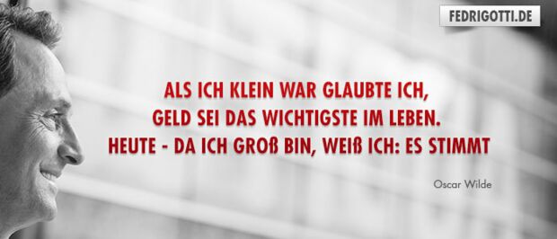 Als ich klein war glaubte ich, Geld sei das Wichtigste im Leben. Heute - da ich groß bin, weiß ich: Es stimmt.