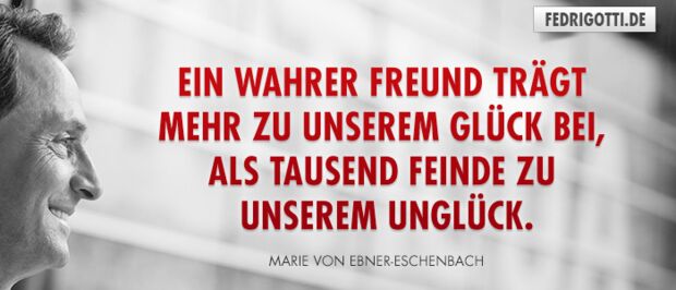 Ein wahrer Freund trägt mehr zu unserem Glück bei, als tausend Feinde zu unserem Unglück.