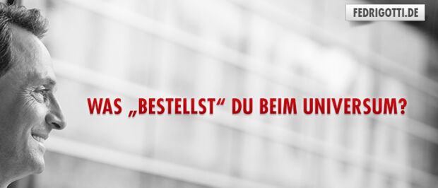 Was „bestellst“ Du beim Universum?