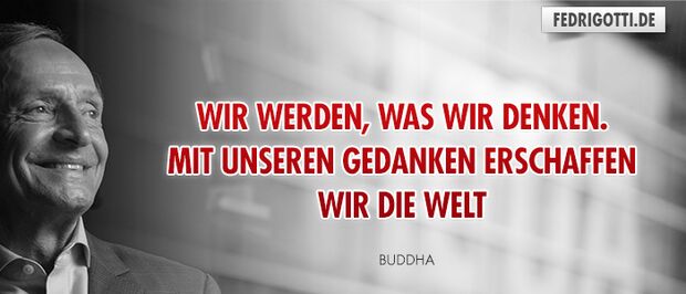 Wir werden, was wir denken. Mit unseren Gedanken erschaffen wir die Welt