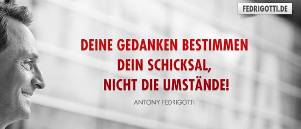 Deine Gedanken bestimmen Dein Schicksal, nicht die Umstände!