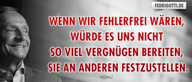 Wenn wir fehlerfrei wären, würde es uns nicht so viel Vergnügen bereiten, sie an anderen festzustellen