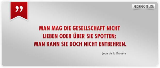 Man mag die Gesellschaft nicht lieben oder über sie spotten; man kann sie doch nicht entbehren.