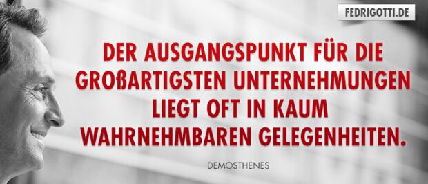 Der Ausgangspunkt für die großartigsten Unternehmungen liegt oft in kaum wahrnehmbaren Gelegenheiten.