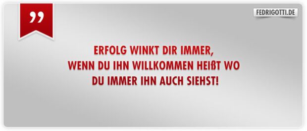 Erfolg winkt dir immer, wenn du ihn willkommen heißt wo du immer ihn auch siehst!