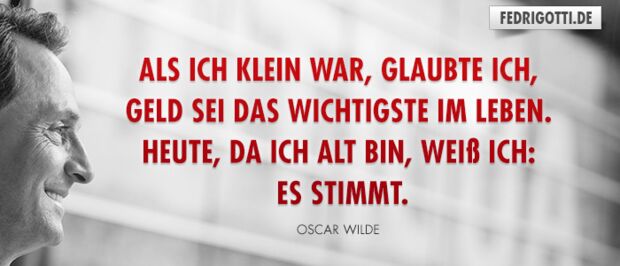 Als ich klein war, glaubte ich, Geld sei das Wichtigste im Leben. Heute, da ich alt bin, weiß ich: Es stimmt.