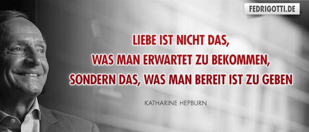 Liebe ist nicht das, was man erwartet zu bekommen, sondern das, was man bereit ist zu geben